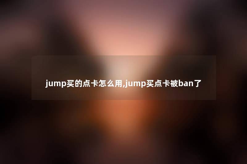 jump买的点卡怎么用,jump买点卡被ban了