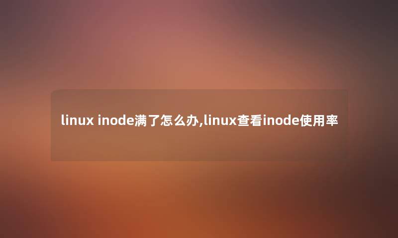 linux inode满了怎么办,linux查看inode使用率