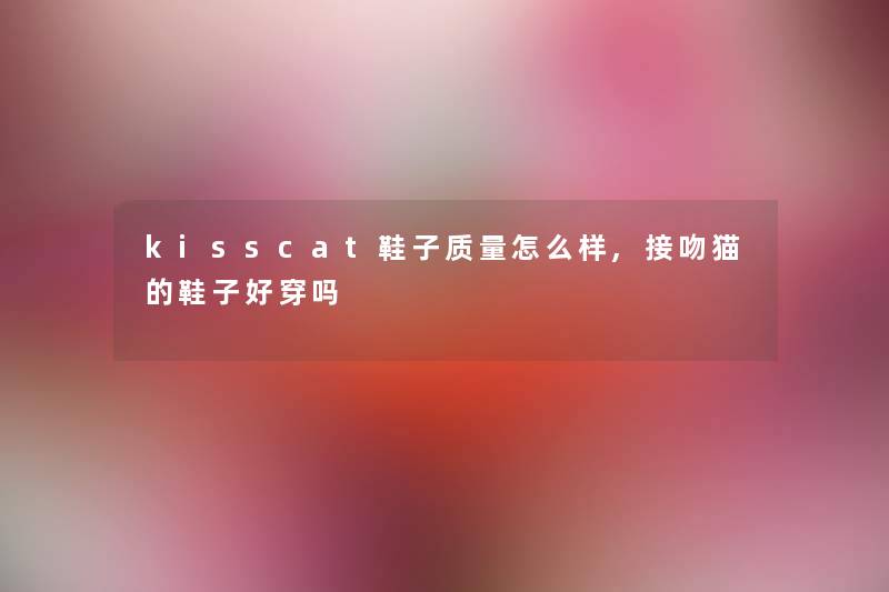 kisscat鞋子质量怎么样,接吻猫的鞋子好穿吗