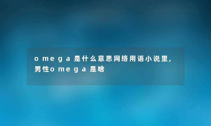 omega是什么意思网络用语小说里,男性omega是啥