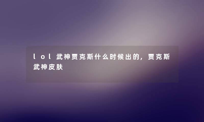 lol武神贾克斯什么时候出的,贾克斯武神皮肤