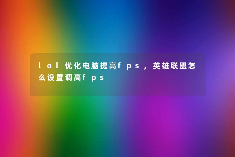 lol优化电脑提高fps,英雄联盟怎么设置调高fps