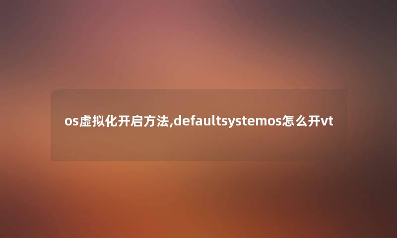 os虚拟化开启方法,defaultsystemos怎么开vt