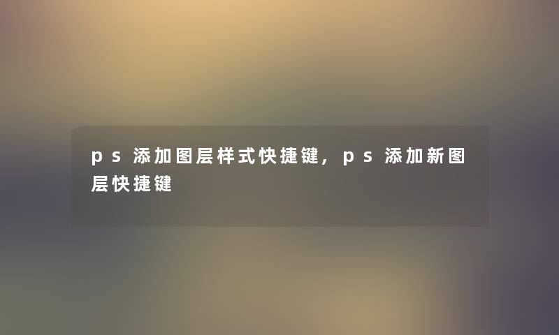 ps添加图层样式快捷键,ps添加新图层快捷键