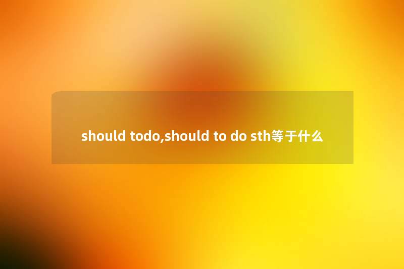 should todo,should to do sth等于什么