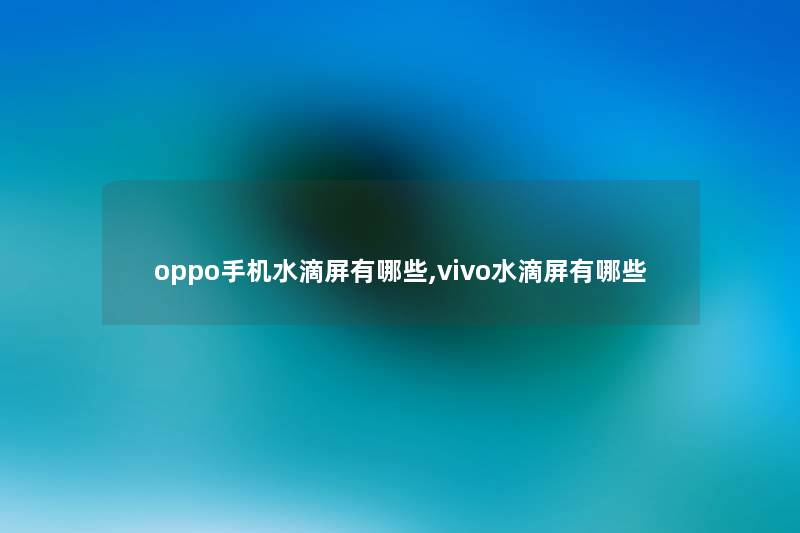 oppo手机水滴屏有哪些,vivo水滴屏有哪些