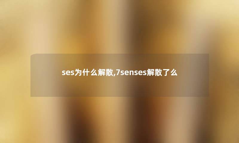 ses为什么解散,7senses解散了么