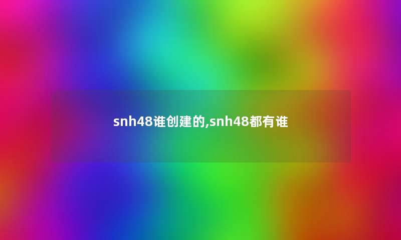 snh48谁创建的,snh48都有谁