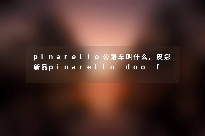 pinarello公路车叫什么,皮娜新品pinarello doo f