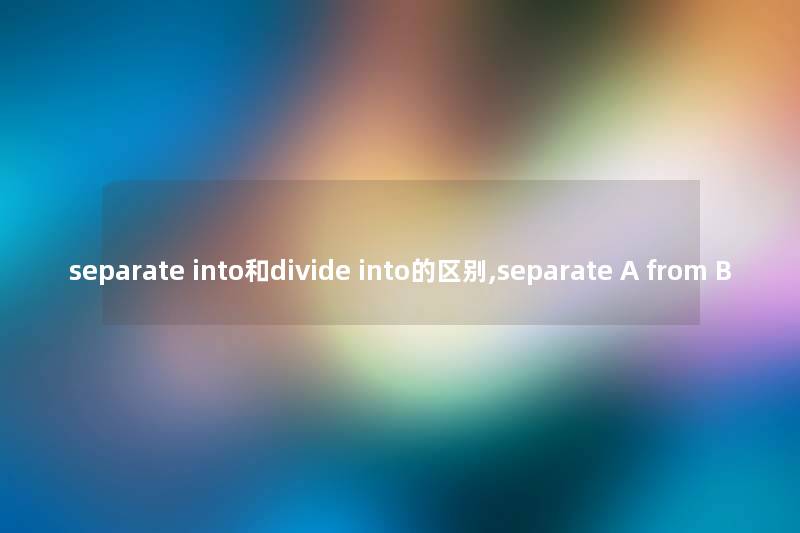 separate into和divide into的区别,separate A from B