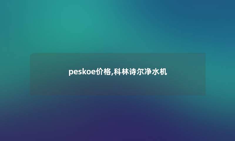 peskoe价格,科林诗尔净水机