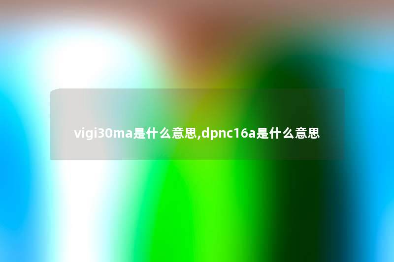 vigi30ma是什么意思,dpnc16a是什么意思