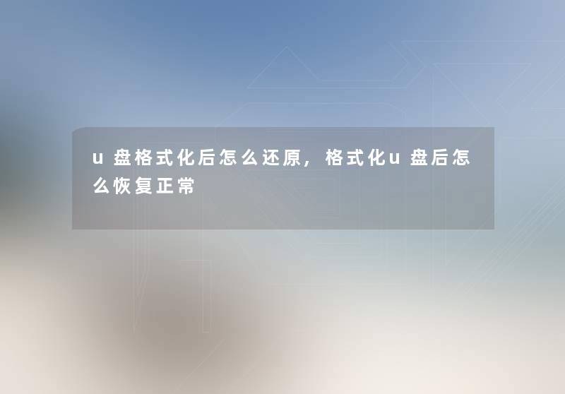 u盘格式化后怎么还原,格式化u盘后怎么恢复正常