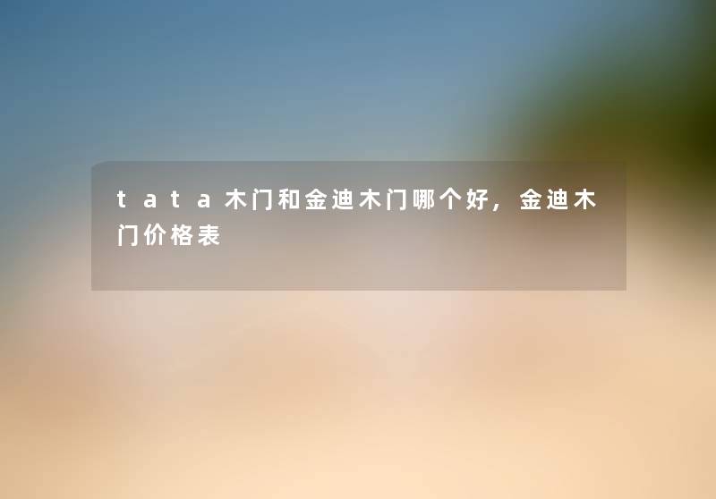 tata木门和金迪木门哪个好,金迪木门价格表