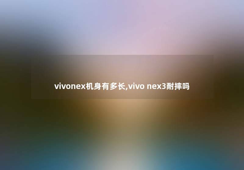 vivonex机身有多长,vivo nex3耐摔吗