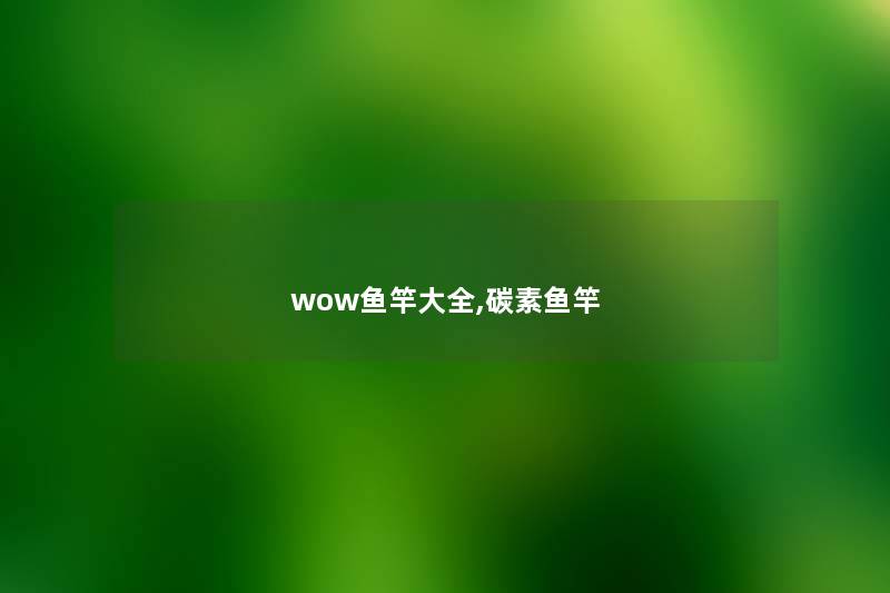 wow鱼竿大全,碳素鱼竿