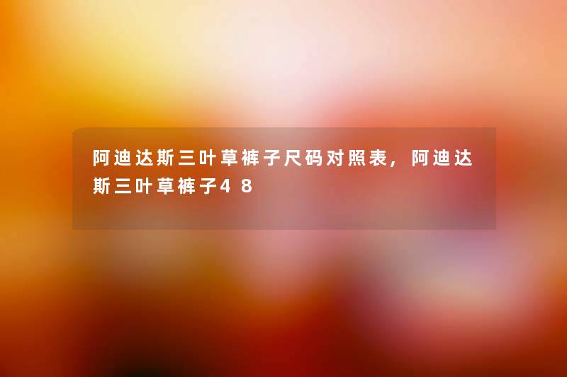 阿迪达斯三叶草裤子尺码对照表,阿迪达斯三叶草裤子48