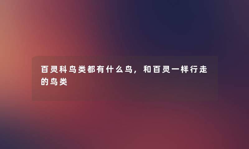 百灵科鸟类都有什么鸟,和百灵一样行走的鸟类