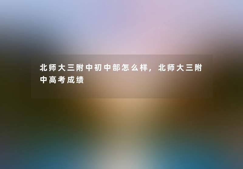 北师大三附中初中部怎么样,北师大三附中高考成绩