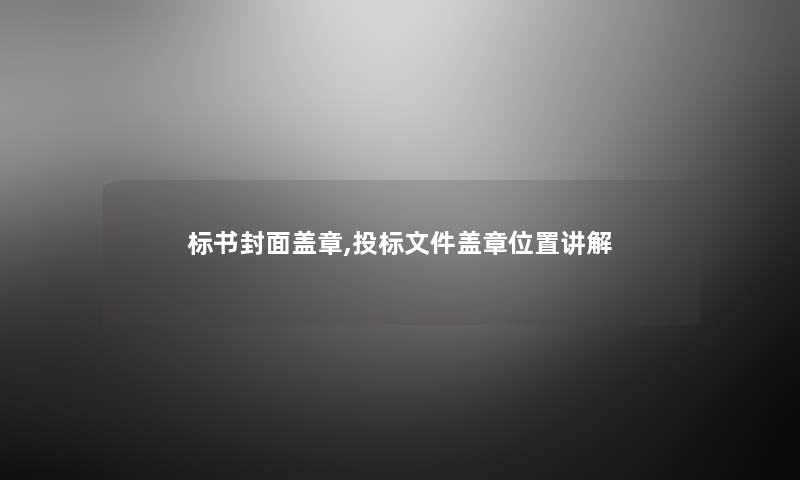 标书封面盖章,投标文件盖章位置讲解