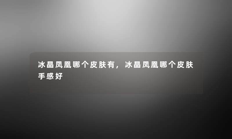 冰晶凤凰哪个皮肤有,冰晶凤凰哪个皮肤手感好