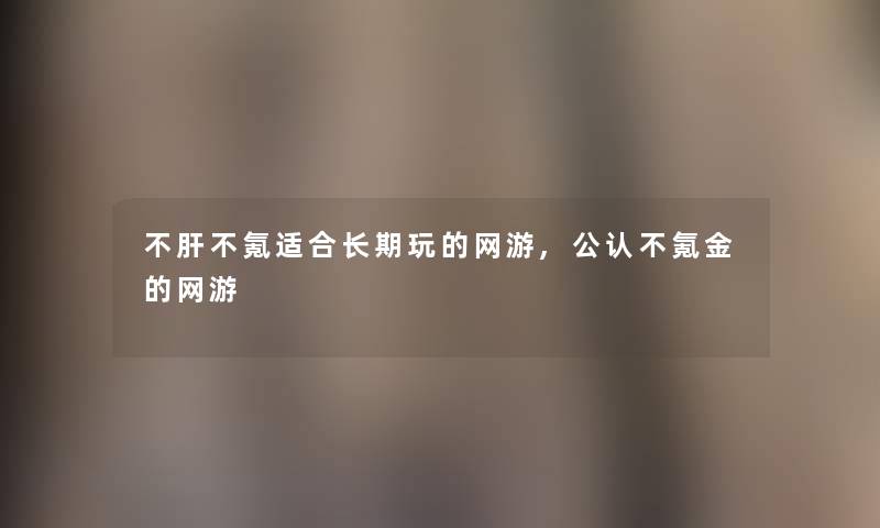 不肝不氪适合长期玩的网游,不错不氪金的网游