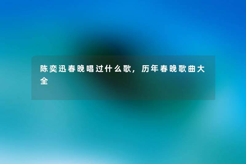 陈奕迅春晚唱过什么歌,历年春晚歌曲大全