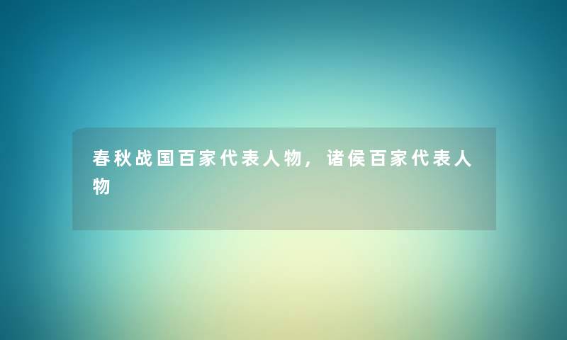 春秋战国百家代表人物,诸侯百家代表人物