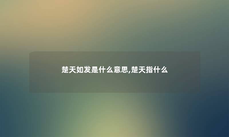 楚天如发是什么意思,楚天指什么