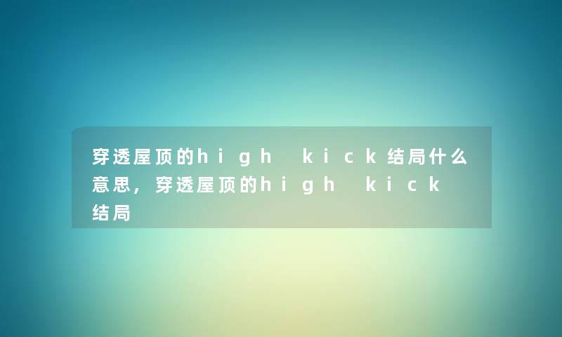 穿透屋顶的high kick结局什么意思,穿透屋顶的high kick 结局