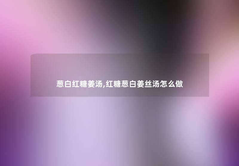 葱白红糖姜汤,红糖葱白姜丝汤怎么做