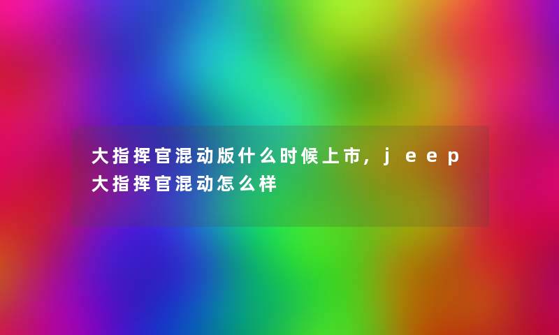 大指挥官混动版什么时候上市,jeep大指挥官混动怎么样