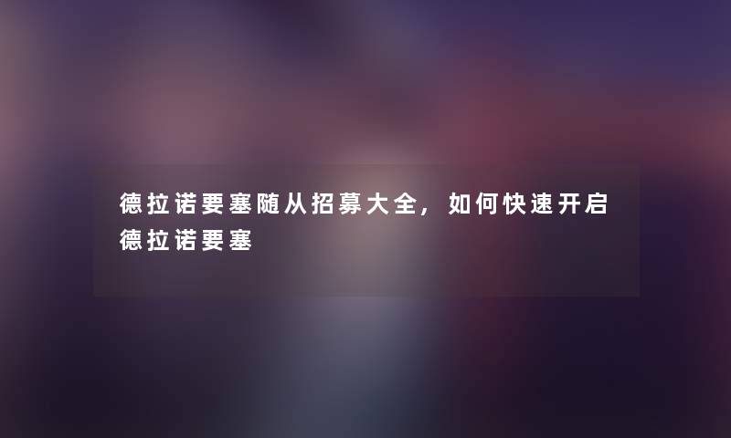 德拉诺要塞随从招募大全,如何快速开启德拉诺要塞