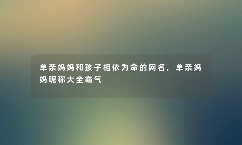 单亲妈妈和孩子相依为命的网名,单亲妈妈昵称大全霸气