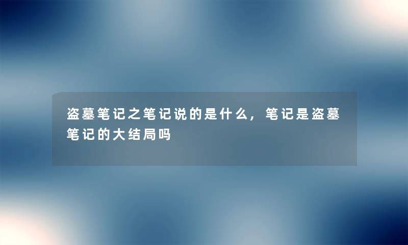 盗墓笔记之笔记说的是什么,笔记是盗墓笔记的大结局吗