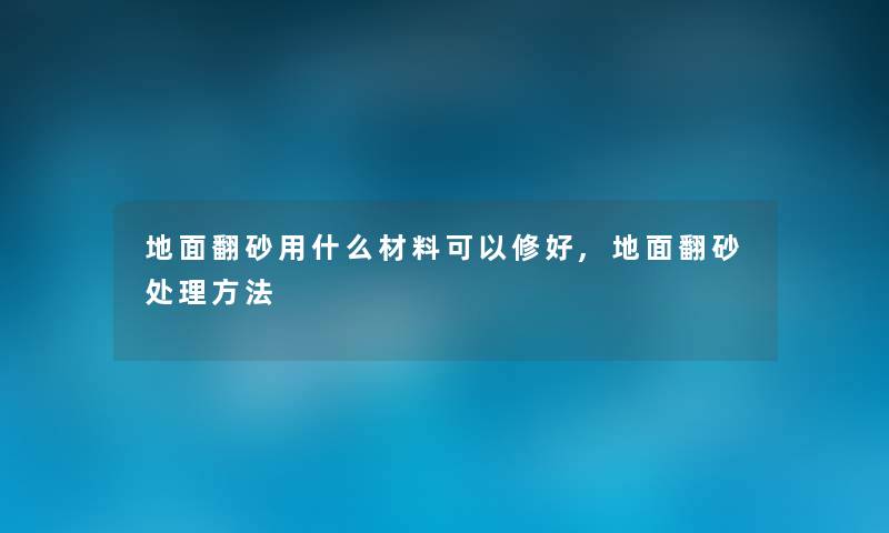 地面翻砂用什么材料可以修好,地面翻砂处理方法