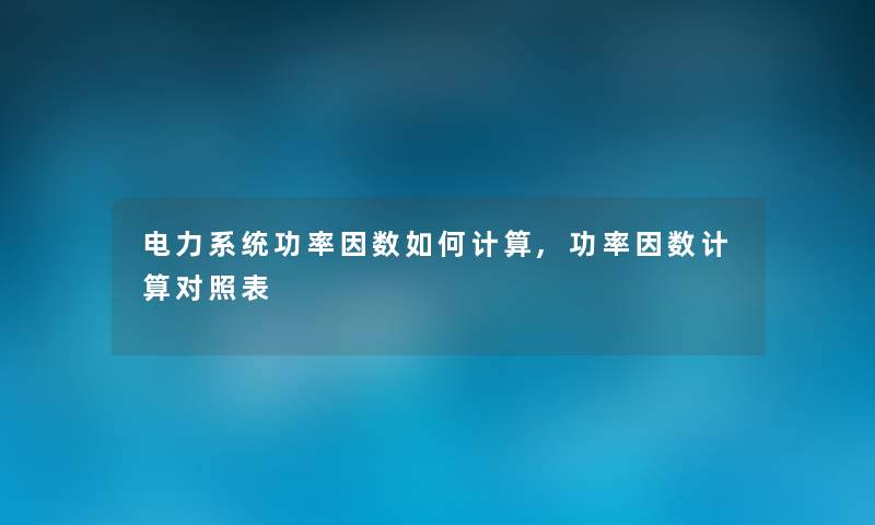 电力系统功率因数如何计算,功率因数计算对照表