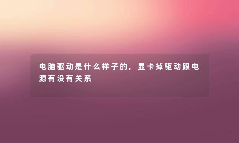 电脑驱动是什么样子的,显卡掉驱动跟电源有没有关系