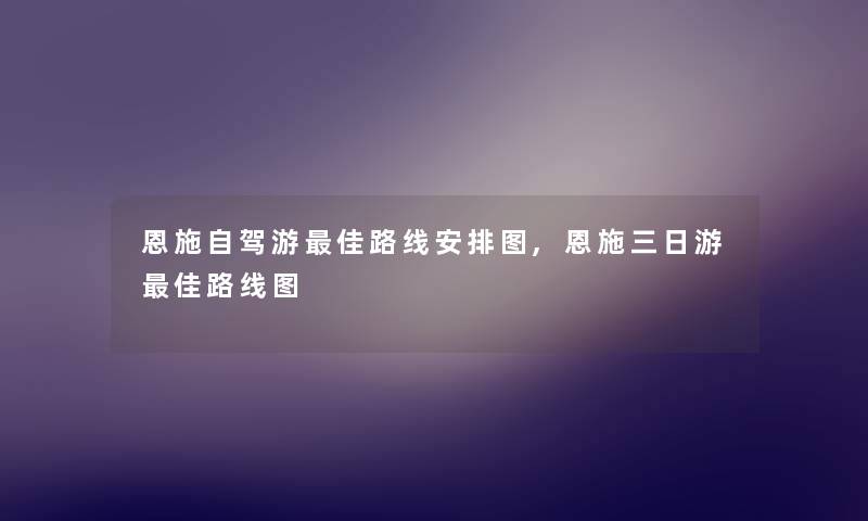 恩施自驾游理想路线安排图,恩施三日游理想路线图