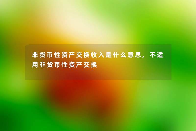 非货币性资产交换收入是什么意思,不适用非货币性资产交换