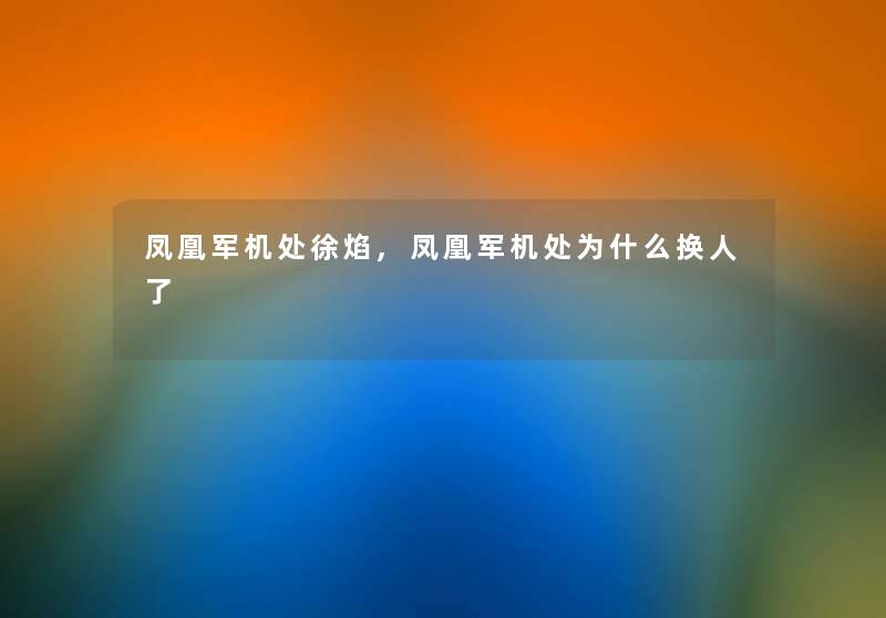 凤凰军机处徐焰,凤凰军机处为什么换人了