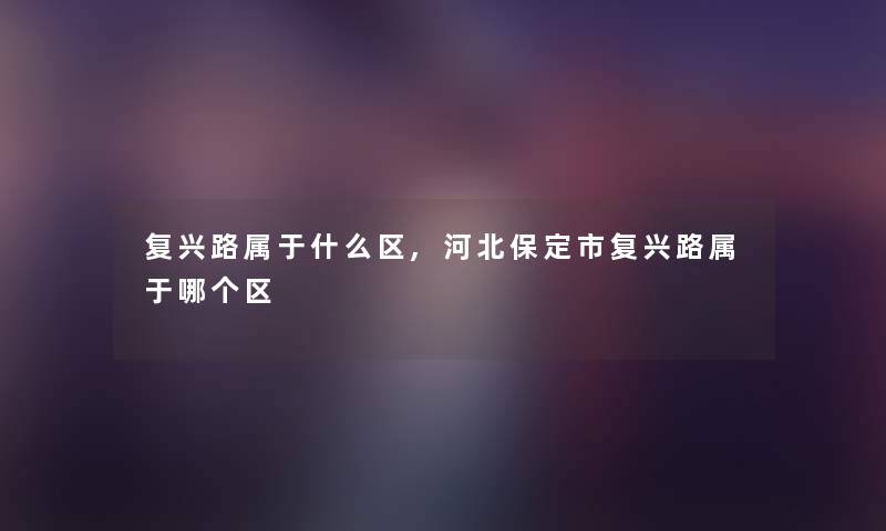 复兴路属于什么区,河北保定市复兴路属于哪个区