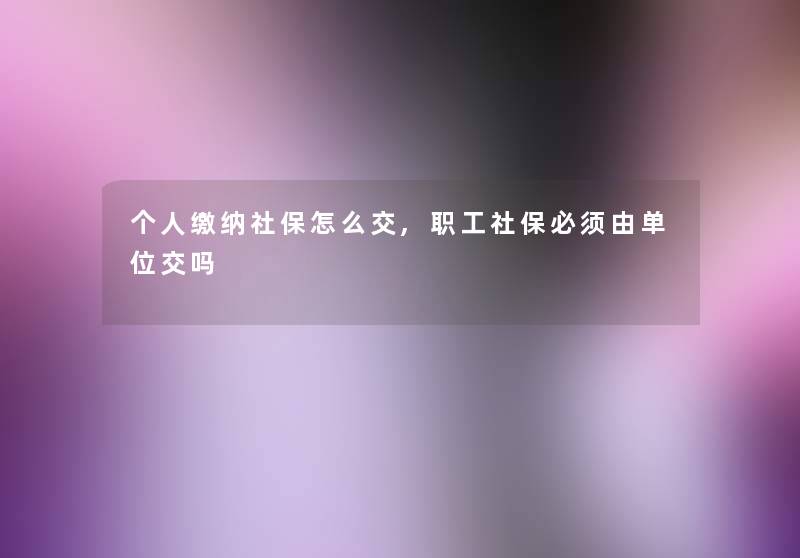 个人缴纳社保怎么交,职工社保必须由单位交吗