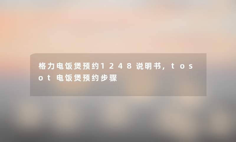 格力电饭煲预约1248说明书,tosot电饭煲预约步骤