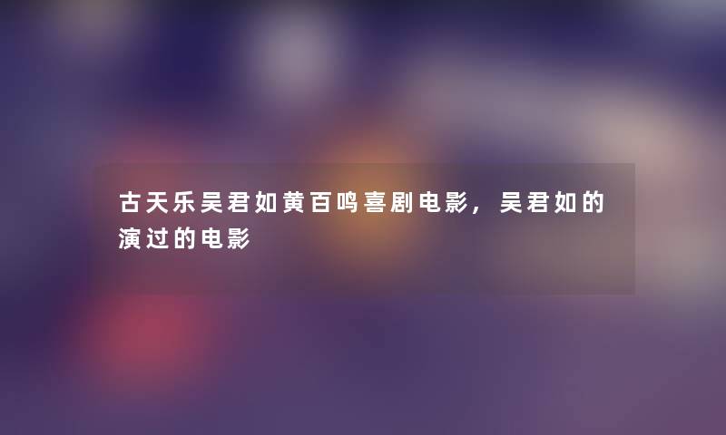 古天乐吴君如黄百鸣喜剧电影,吴君如的演过的电影