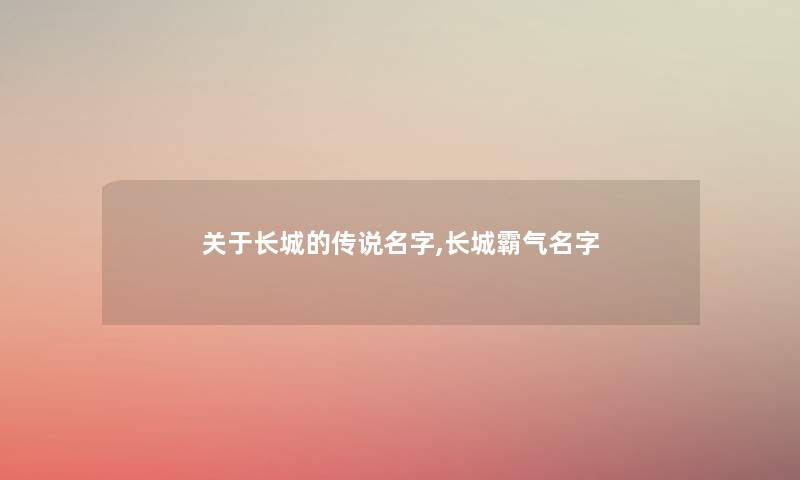 关于长城的传说名字,长城霸气名字