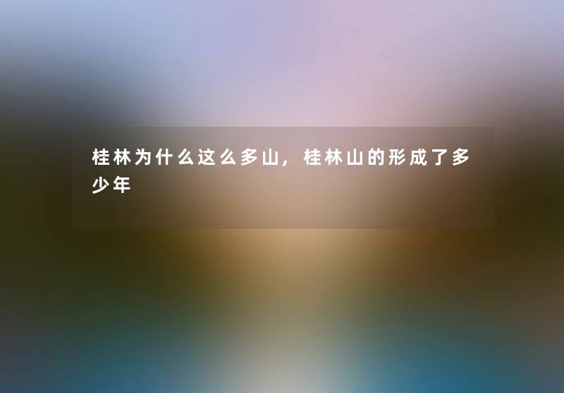 桂林为什么这么多山,桂林山的形成了多少年