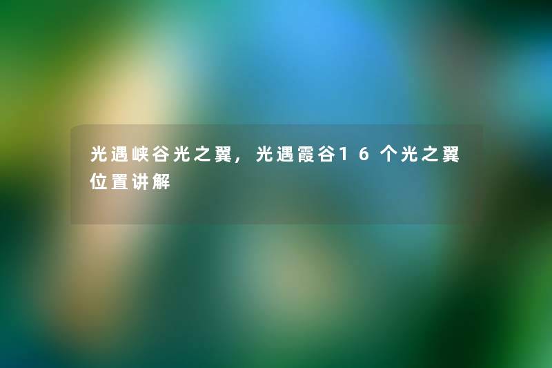 光遇峡谷光之翼,光遇霞谷16个光之翼位置讲解