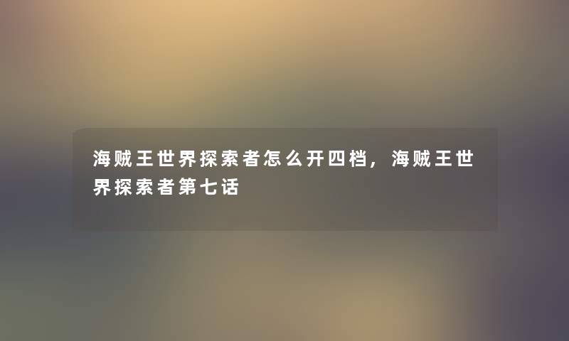 海贼王世界探索者怎么开四档,海贼王世界探索者第七话