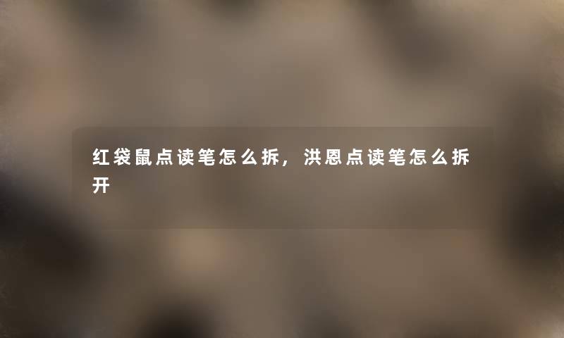 红袋鼠点读笔怎么拆,洪恩点读笔怎么拆开